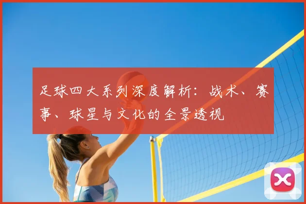 足球四大系列深度解析：战术、赛事、球星与文化的全景透视