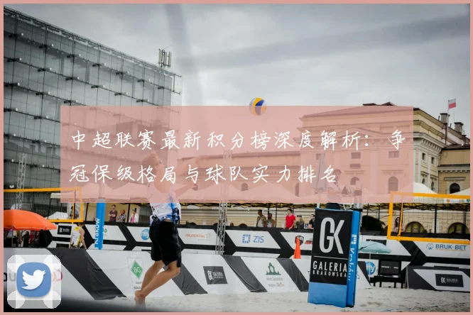 中超联赛最新积分榜深度解析:争冠保级格局与球队实力排名