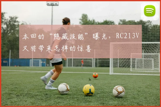 本田的“隐藏技能”曝光,RC213V又将带来怎样的惊喜