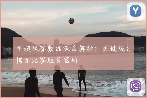中超联赛数据深度解析：关键统计揭示比赛胜负密码