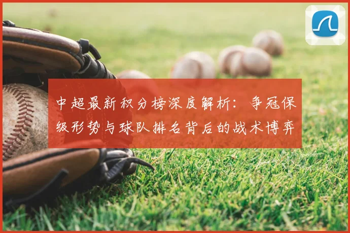 中超最新积分榜深度解析：争冠保级形势与球队排名背后的战术博弈