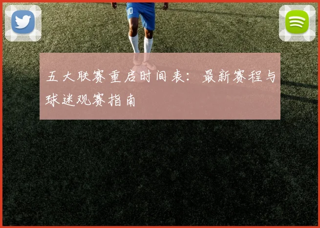 五大联赛重启时间表:最新赛程与球迷观赛指南