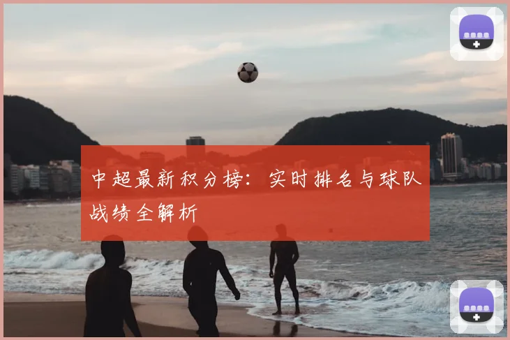 中超最新积分榜：实时排名与球队战绩全解析