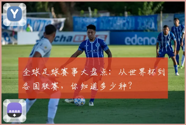 全球足球赛事大盘点:从世界杯到各国联赛,你知道多少种?