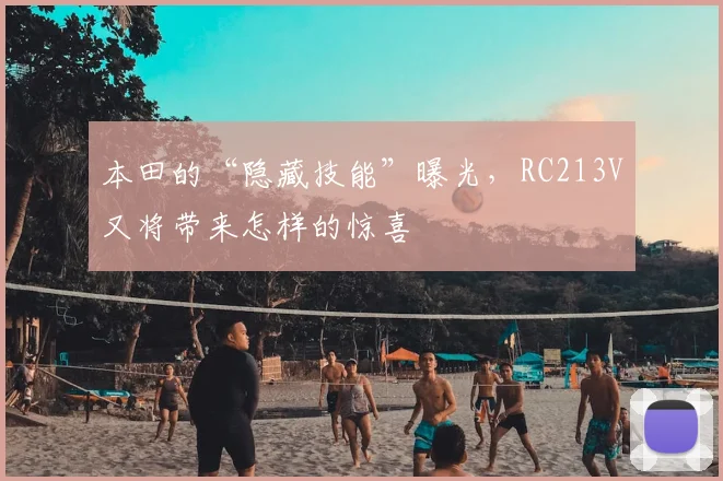 本田的“隐藏技能”曝光,RC213V又将带来怎样的惊喜