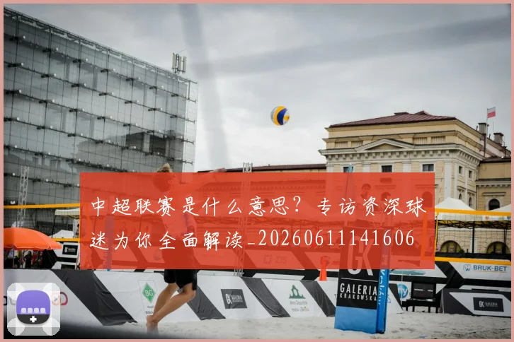 中超联赛是什么意思?专访资深球迷为你全面解读_20260611141606