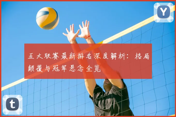 五大联赛最新排名深度解析:格局颠覆与冠军悬念全览
