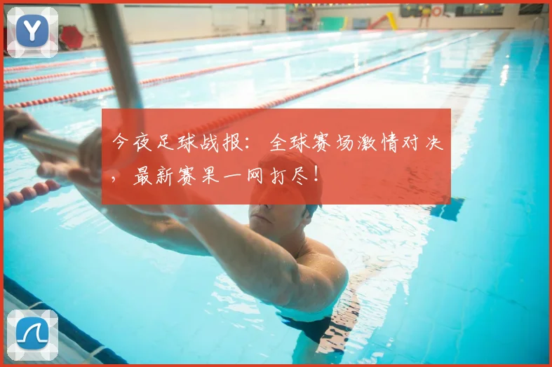 今夜足球战报：全球赛场激情对决，最新赛果一网打尽！