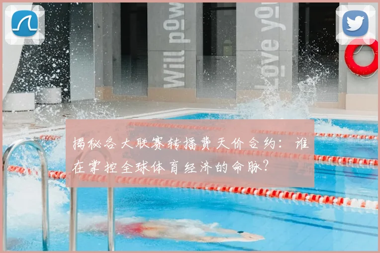 揭秘各大联赛转播费天价合约:谁在掌控全球体育经济的命脉?