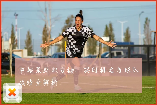 中超最新积分榜：实时排名与球队战绩全解析