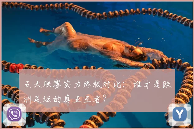 五大联赛实力终极对比：谁才是欧洲足坛的真正王者？