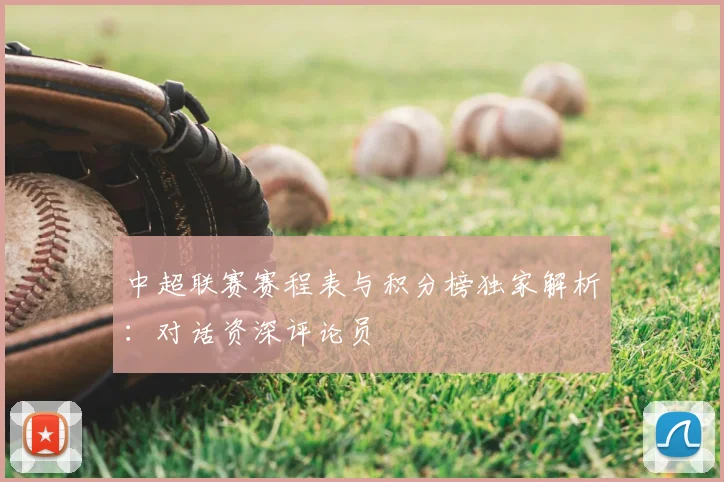 中超联赛赛程表与积分榜独家解析:对话资深评论员