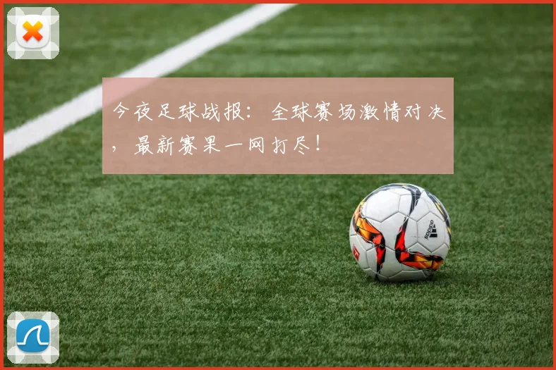 今夜足球战报:全球赛场激情对决,最新赛果一网打尽!