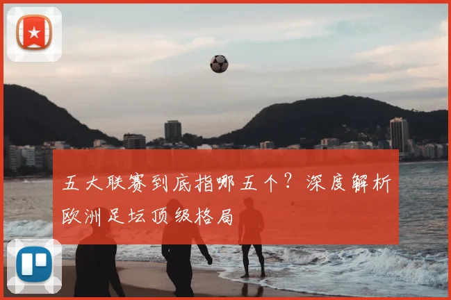 五大联赛到底指哪五个?深度解析欧洲足坛顶级格局