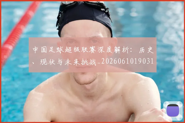 中国足球超级联赛深度解析:历史、现状与未来挑战_20260610190318