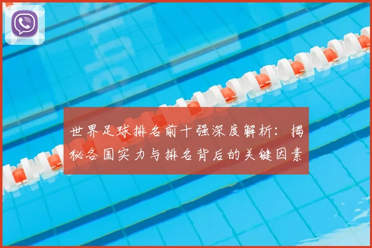 世界足球排名前十强深度解析：揭秘各国实力与排名背后的关键因素