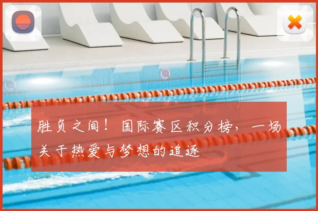 胜负之间!国际赛区积分榜,一场关于热爱与梦想的追逐