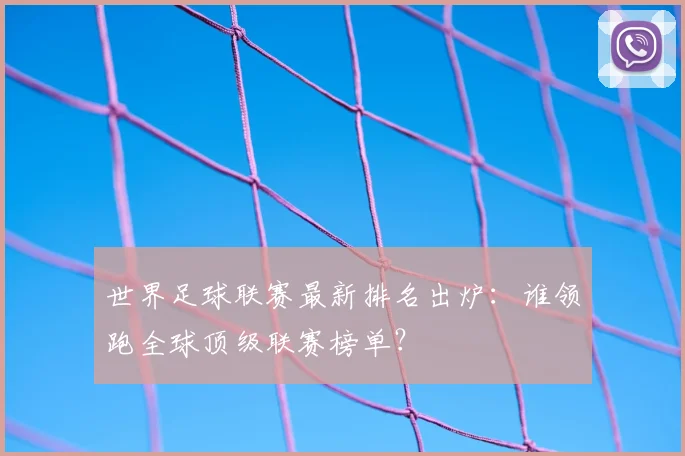 世界足球联赛最新排名出炉：谁领跑全球顶级联赛榜单？