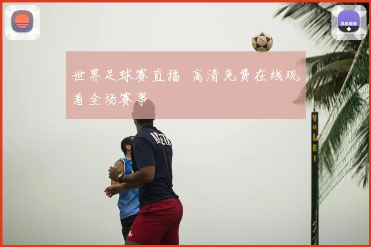 世界足球赛直播 高清免费在线观看全场赛事