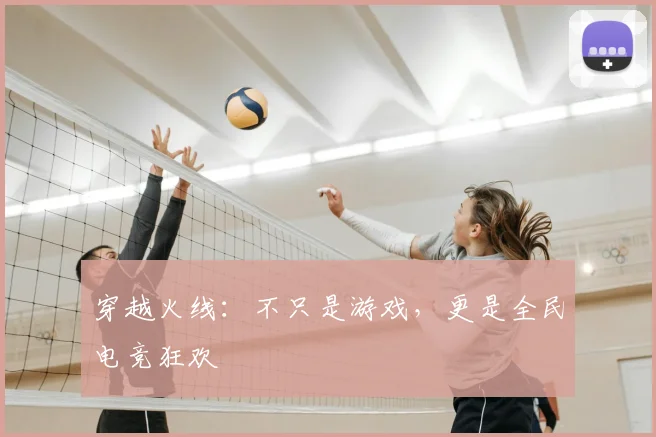 穿越火线:不只是游戏,更是全民电竞狂欢